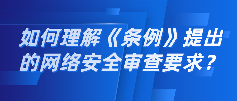 如何理解《网络数据安全管理条例（征求意见稿）》提出的网络安全审查要求？