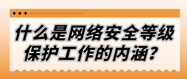 什么是网络安全等级保护工作的内涵？
