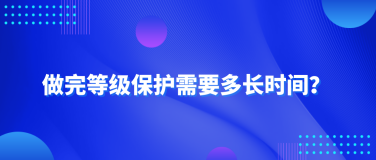 做完等级保护需要多长时间？