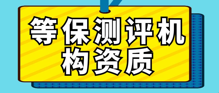 等保测评机构需要哪些资质？不是任意企业都能成为等保测评机构