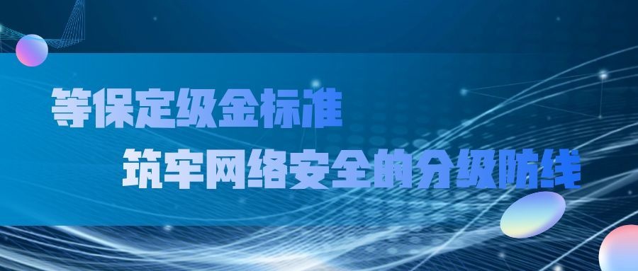 解读等保定级标准：筑牢网络安全的分级防线